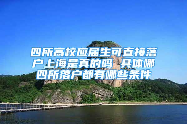 四所高校應(yīng)屆生可直接落戶上海是真的嗎 具體哪四所落戶都有哪些條件