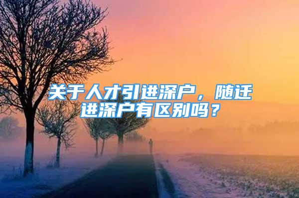 關于人才引進深戶，隨遷進深戶有區(qū)別嗎？