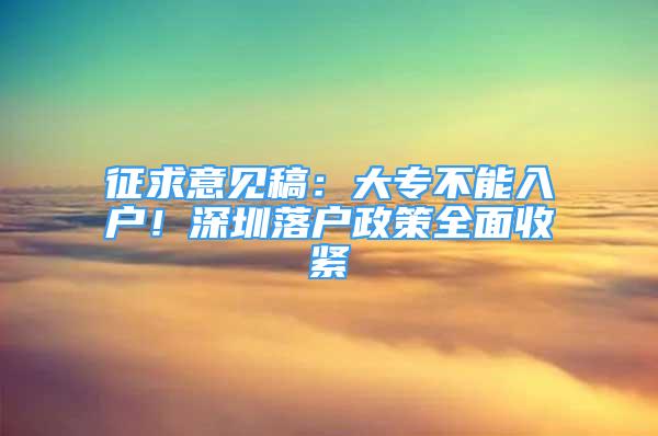 征求意見稿：大專不能入戶！深圳落戶政策全面收緊