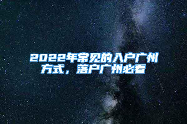 2022年常見的入戶廣州方式，落戶廣州必看