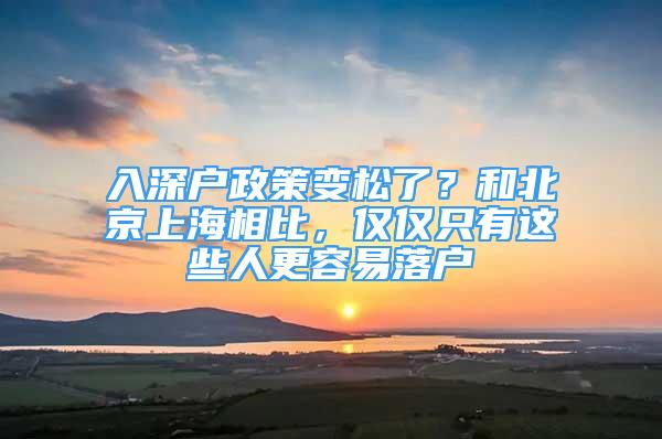 入深戶政策變松了？和北京上海相比，僅僅只有這些人更容易落戶