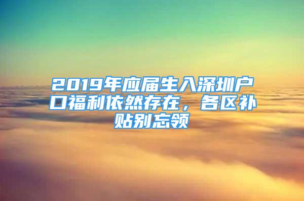 2019年應(yīng)屆生入深圳戶口福利依然存在，各區(qū)補貼別忘領(lǐng)