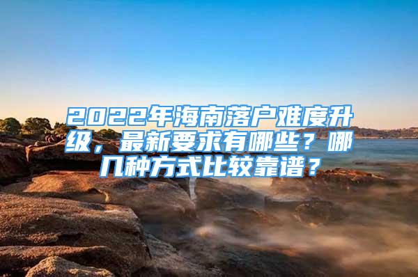 2022年海南落戶難度升級(jí)，最新要求有哪些？哪幾種方式比較靠譜？