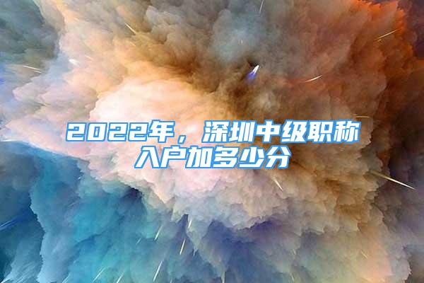 2022年，深圳中級職稱入戶加多少分