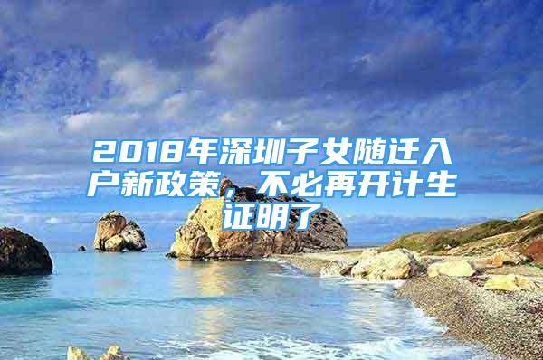 2018年深圳子女隨遷入戶新政策，不必再開計(jì)生證明了