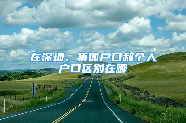 在深圳、集體戶(hù)口和個(gè)人戶(hù)口區(qū)別在哪