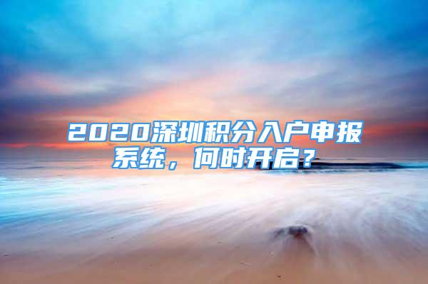 2020深圳積分入戶申報系統(tǒng)，何時開啟？