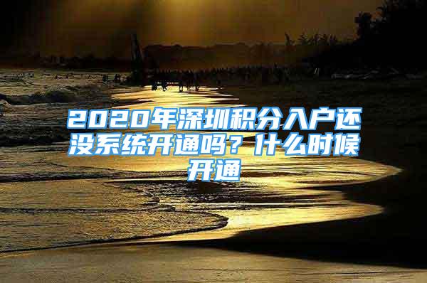 2020年深圳積分入戶還沒系統(tǒng)開通嗎？什么時候開通