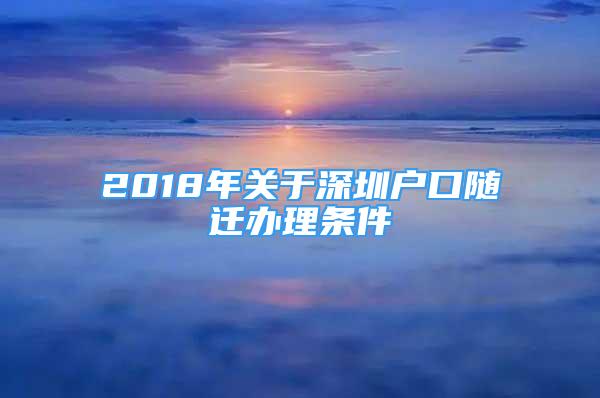 2018年關(guān)于深圳戶口隨遷辦理?xiàng)l件