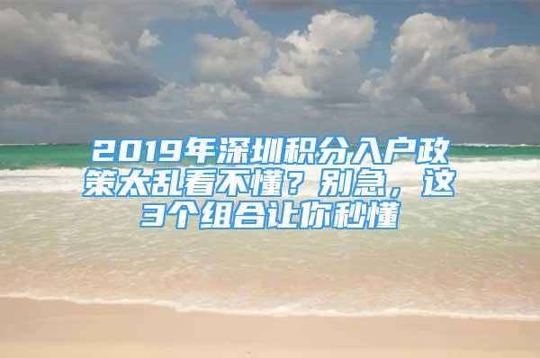 2019年深圳積分入戶政策太亂看不懂？別急，這3個組合讓你秒懂