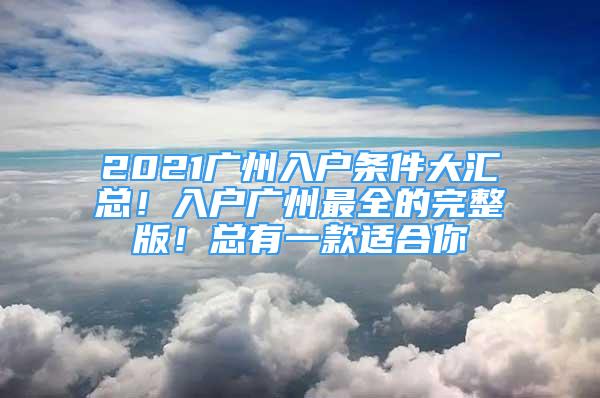 2021廣州入戶條件大匯總！入戶廣州最全的完整版！總有一款適合你