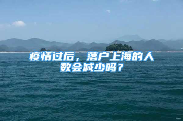 疫情過(guò)后，落戶(hù)上海的人數(shù)會(huì)減少嗎？