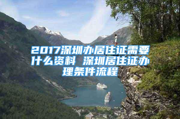 2017深圳辦居住證需要什么資料 深圳居住證辦理?xiàng)l件流程