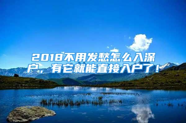 2018不用發(fā)愁怎么入深戶，有它就能直接入戶了！