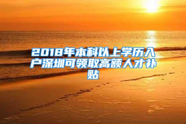 2018年本科以上學(xué)歷入戶深圳可領(lǐng)取高額人才補(bǔ)貼