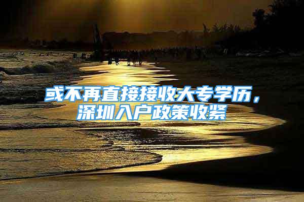 或不再直接接收大專學歷，深圳入戶政策收緊