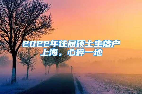 2022年往屆碩士生落戶上海，心碎一地