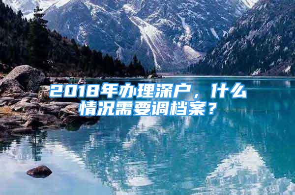 2018年辦理深戶，什么情況需要調(diào)檔案？