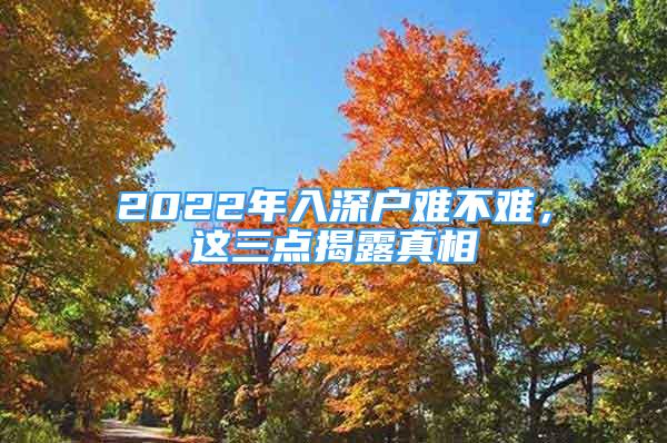 2022年入深戶難不難，這三點(diǎn)揭露真相