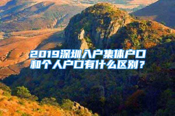 2019深圳入戶集體戶口和個人戶口有什么區(qū)別？