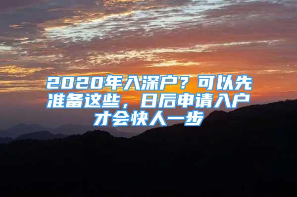 2020年入深戶？可以先準(zhǔn)備這些，日后申請(qǐng)入戶才會(huì)快人一步