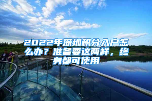 2022年深圳積分入戶怎么辦？準(zhǔn)備要這兩樣，終身都可使用