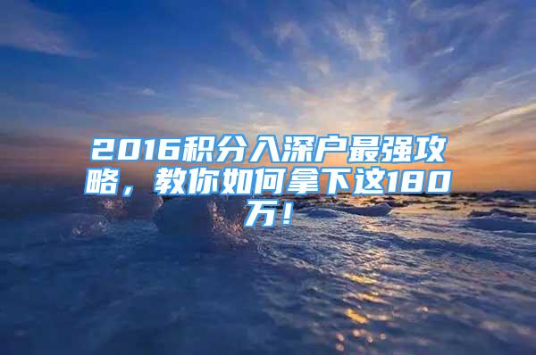 2016積分入深戶最強(qiáng)攻略，教你如何拿下這180萬(wàn)！