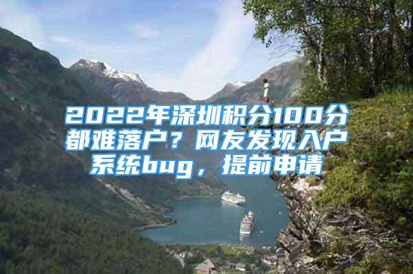 2022年深圳積分100分都難落戶？網(wǎng)友發(fā)現(xiàn)入戶系統(tǒng)bug，提前申請(qǐng)