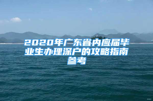 2020年廣東省內(nèi)應(yīng)屆畢業(yè)生辦理深戶的攻略指南參考