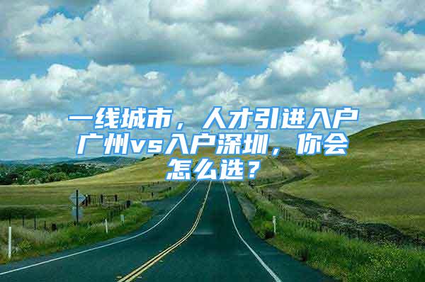 一線城市，人才引進(jìn)入戶廣州vs入戶深圳，你會怎么選？