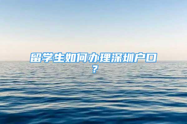 留學(xué)生如何辦理深圳戶口？