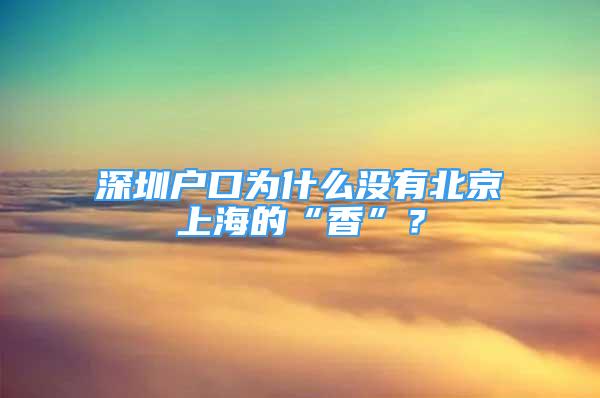 深圳戶口為什么沒(méi)有北京上海的“香”？