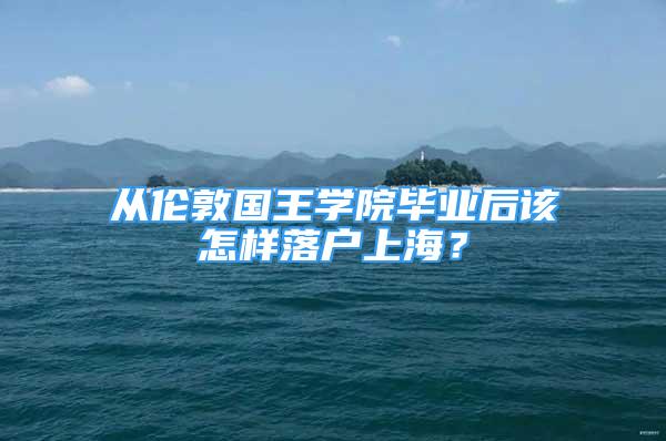 從倫敦國王學院畢業(yè)后該怎樣落戶上海？