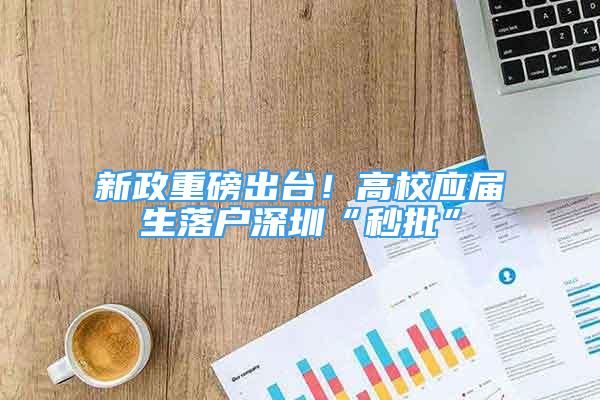 新政重磅出臺！高校應(yīng)屆生落戶深圳“秒批”