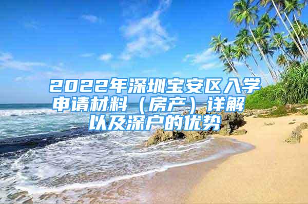 2022年深圳寶安區(qū)入學(xué)申請材料（房產(chǎn)）詳解 以及深戶的優(yōu)勢