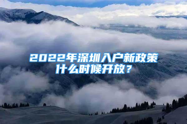 2022年深圳入戶新政策什么時(shí)候開放？