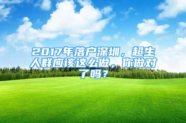 2017年落戶深圳，超生人群應(yīng)該這么做，你做對了嗎？