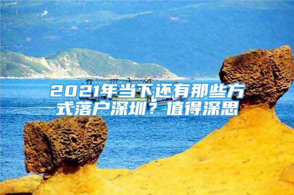 2021年當下還有那些方式落戶深圳？值得深思