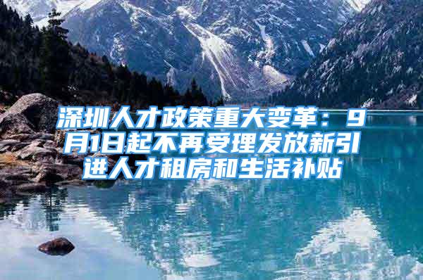 深圳人才政策重大變革：9月1日起不再受理發(fā)放新引進人才租房和生活補貼