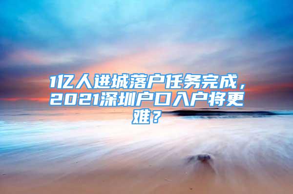 1億人進(jìn)城落戶任務(wù)完成，2021深圳戶口入戶將更難？