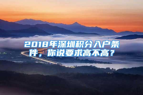 2018年深圳積分入戶條件，你說要求高不高？