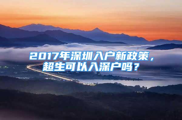 2017年深圳入戶新政策，超生可以入深戶嗎？