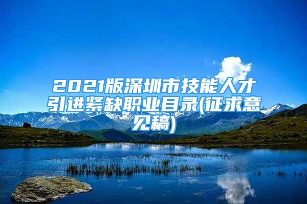 2021版深圳市技能人才引進(jìn)緊缺職業(yè)目錄(征求意見稿)