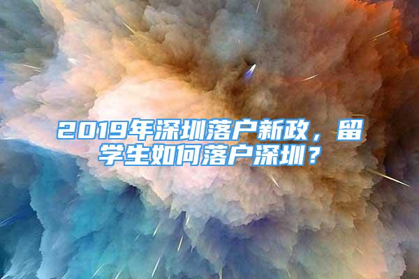 2019年深圳落戶新政，留學(xué)生如何落戶深圳？