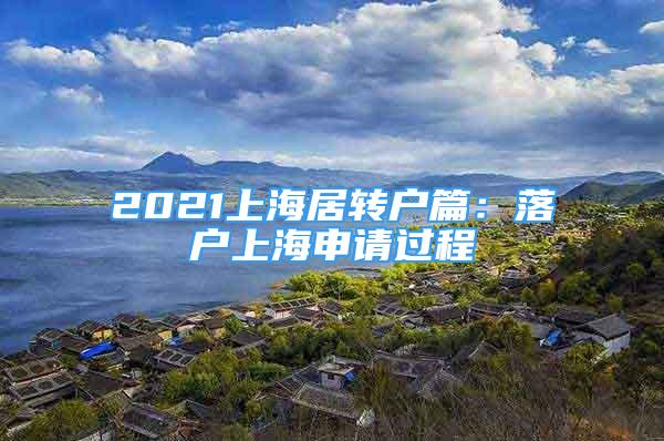 2021上海居轉(zhuǎn)戶篇：落戶上海申請過程