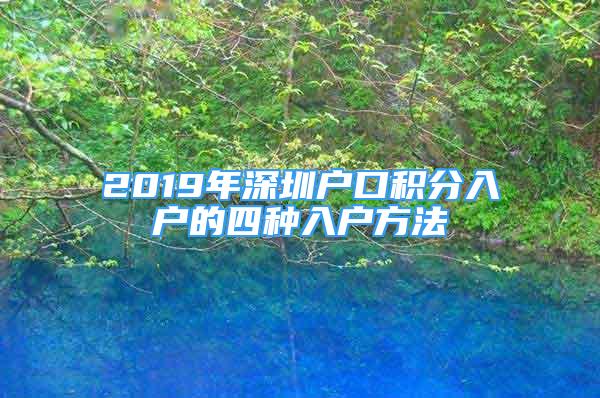 2019年深圳戶口積分入戶的四種入戶方法