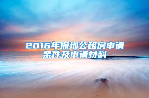 2016年深圳公租房申請條件及申請材料