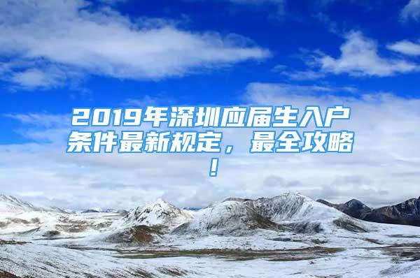 2019年深圳應(yīng)屆生入戶條件最新規(guī)定，最全攻略！