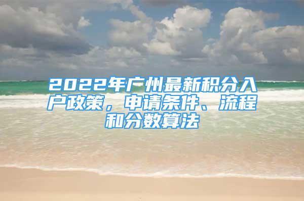 2022年廣州最新積分入戶政策，申請條件、流程和分數(shù)算法