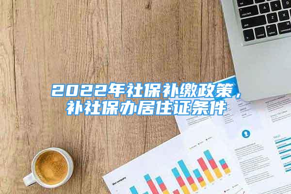 2022年社保補繳政策，補社保辦居住證條件